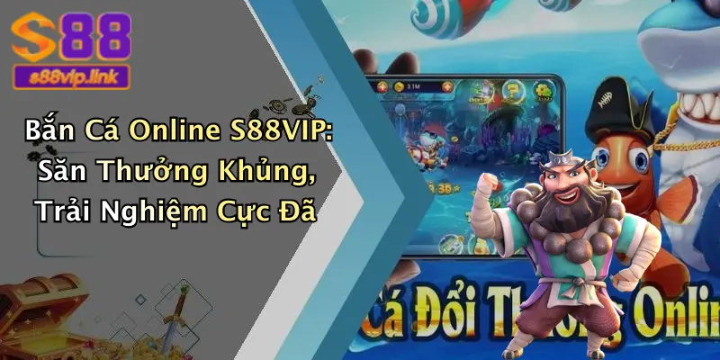 Bắn Cá Online S88VIP: Săn Thưởng Khủng, Trải Nghiệm Cực Đã