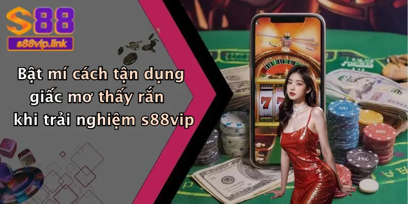 Bật mí cách tận dụng giấc mơ thấy rắn khi trải nghiệm s88vip