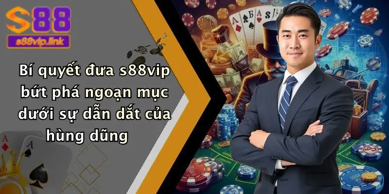 Bí quyết đưa s88vip bứt phá ngoạn mục dưới sự dẫn dắt của hùng dũng
