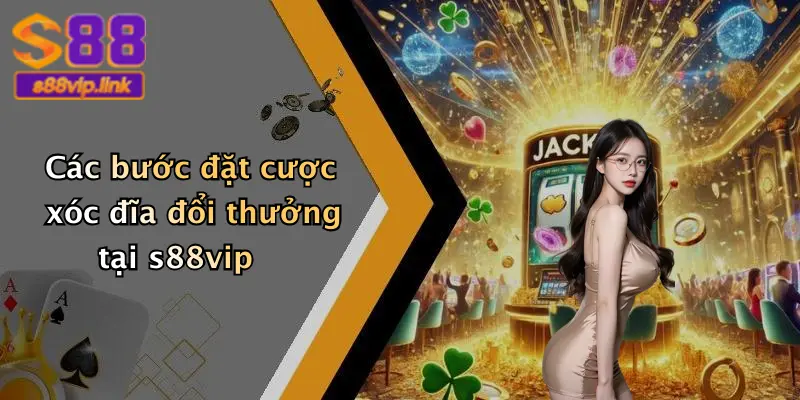 Các bước đặt cược xóc đĩa đổi thưởng tại s88vip