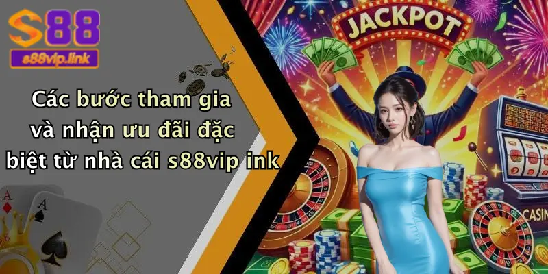 Các bước tham gia và nhận ưu đãi đặc biệt từ nhà cái s88vip ink