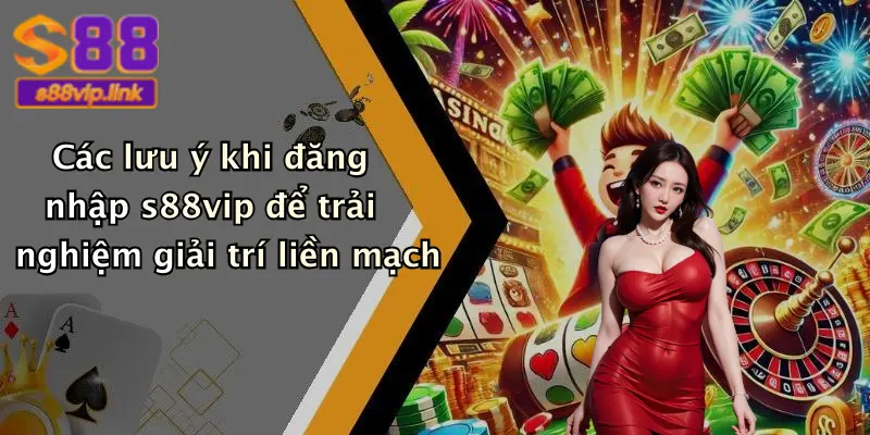 Các lưu ý khi đăng nhập s88vip để trải nghiệm giải trí liền mạch