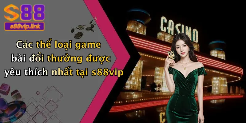Các thể loại game bài đổi thưởng được yêu thích nhất tại s88vip