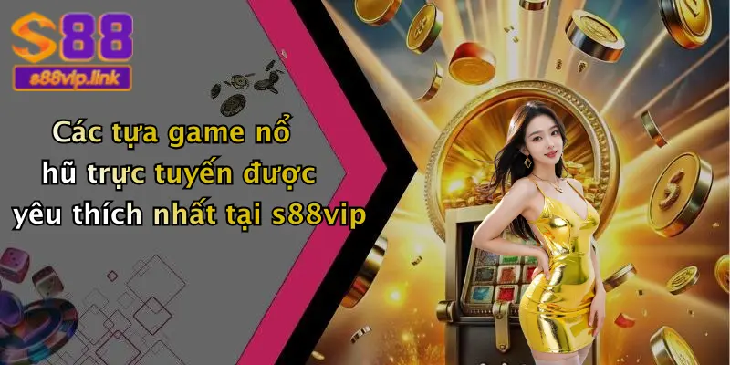 Các tựa game nổ hũ trực tuyến được yêu thích nhất tại s88vip