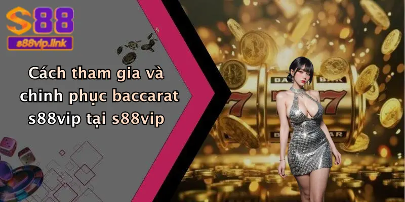 Cách tham gia và chinh phục baccarat s88vip tại s88vip