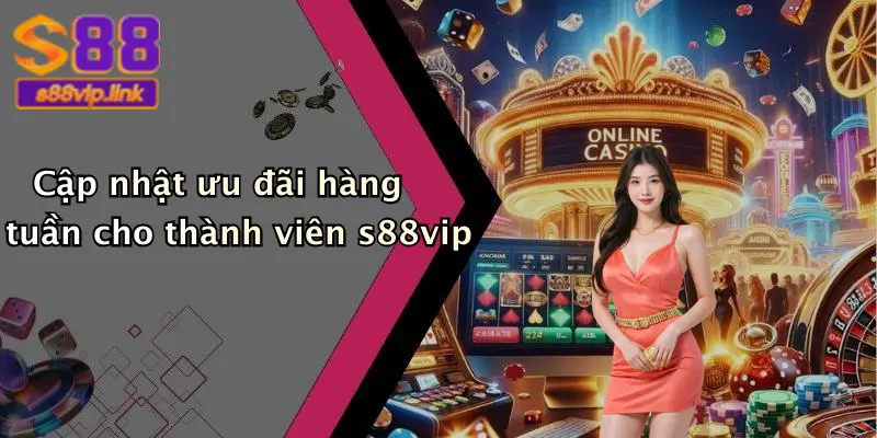 Cập nhật ưu đãi hàng tuần cho thành viên s88vip