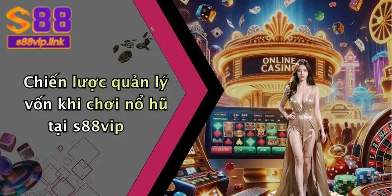 Chiến lược quản lý vốn khi chơi nổ hũ tại s88vip