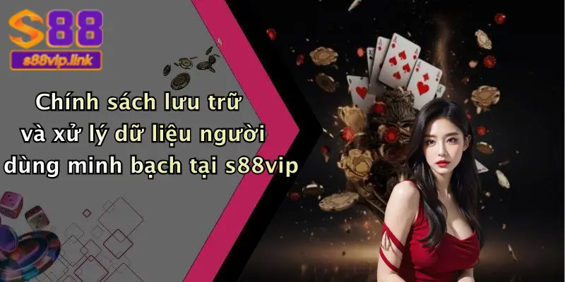 Chính sách lưu trữ và xử lý dữ liệu người dùng minh bạch tại s88vip