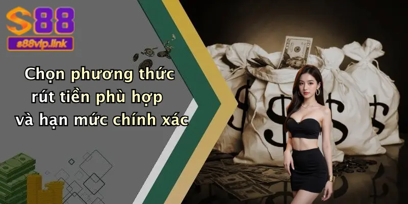 Chọn phương thức rút tiền phù hợp và hạn mức chính xác