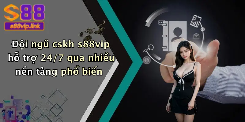 Đội ngũ cskh s88vip hỗ trợ 24/7 qua nhiều nền tảng phổ biến