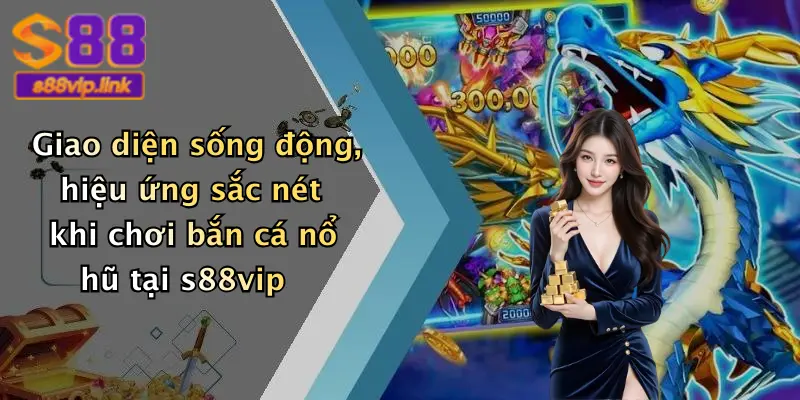 Giao diện sống động, hiệu ứng sắc nét khi chơi bắn cá nổ hũ tại s88vip