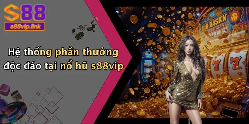 Hệ thống phần thưởng độc đáo tại nổ hũ s88vip