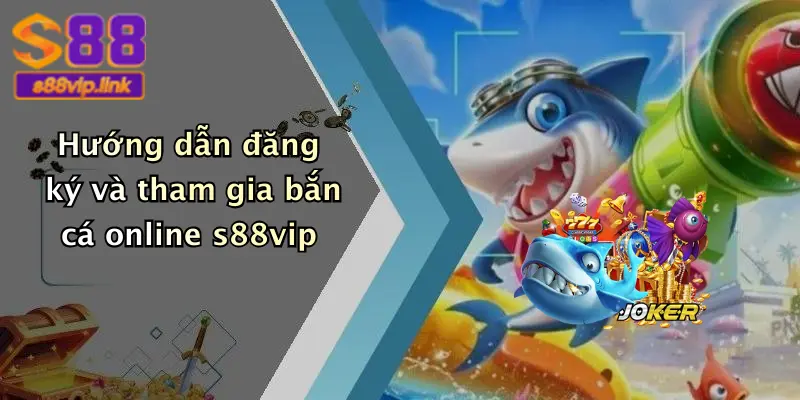 Hướng dẫn đăng ký và tham gia bắn cá online s88vip