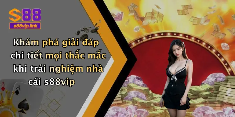 Khám phá giải đáp chi tiết mọi thắc mắc khi trải nghiệm nhà cái s88vip