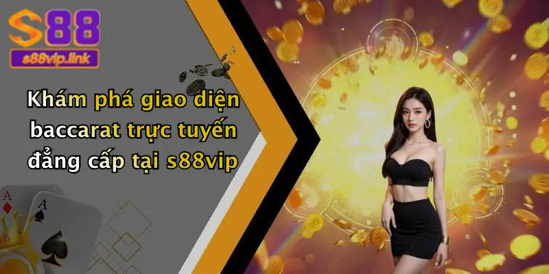 Khám phá giao diện baccarat trực tuyến đẳng cấp tại s88vip