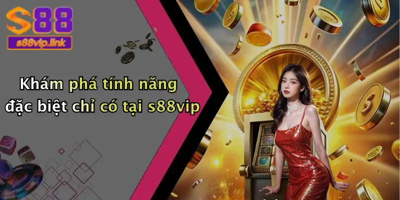 Khám phá tính năng đặc biệt chỉ có tại s88vip