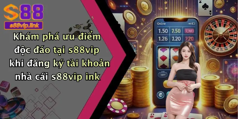 Khám phá ưu điểm độc đáo tại s88vip khi đăng ký tài khoản nhà cái s88vip ink