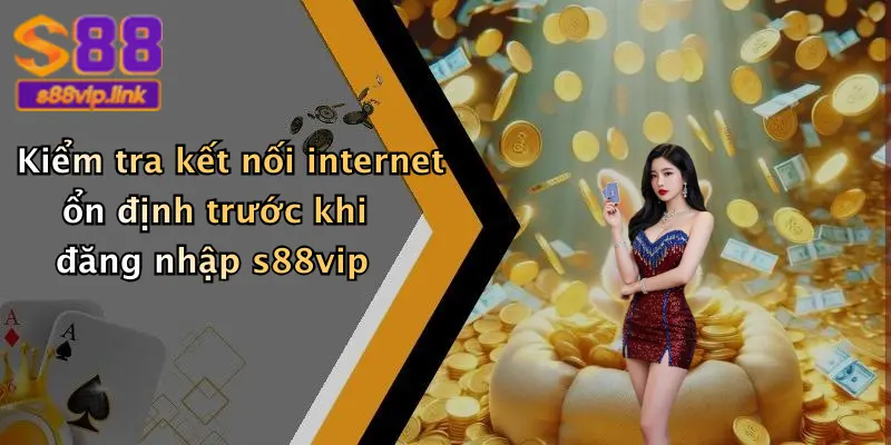 Kiểm tra kết nối internet ổn định trước khi đăng nhập s88vip