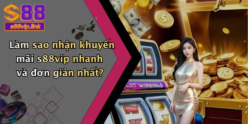 Làm sao nhận khuyến mãi s88vip nhanh và đơn giản nhất?