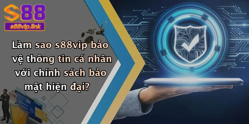 Làm sao s88vip bảo vệ thông tin cá nhân với chính sách bảo mật hiện đại?