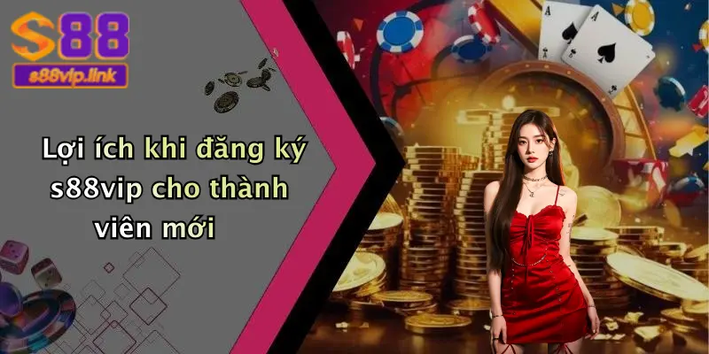 Lợi ích khi đăng ký s88vip cho thành viên mới