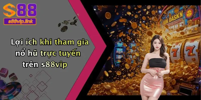 Lợi ích khi tham gia nổ hũ trực tuyến trên s88vip