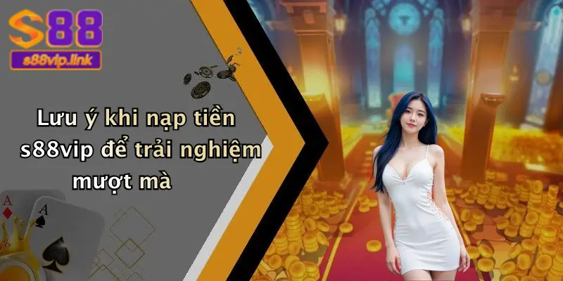 Lưu ý khi nạp tiền s88vip để trải nghiệm mượt mà