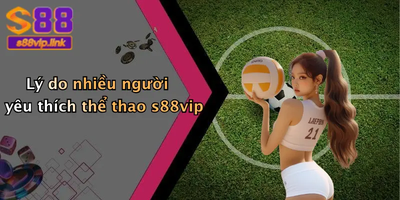 Lý do nhiều người yêu thích thể thao s88vip
