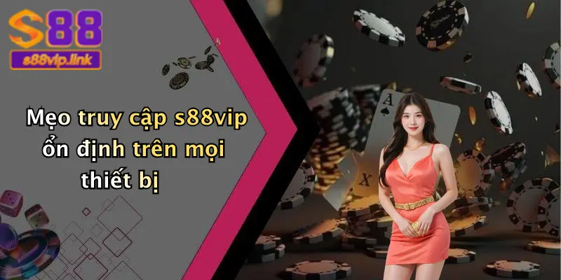 Mẹo truy cập s88vip ổn định trên mọi thiết bị