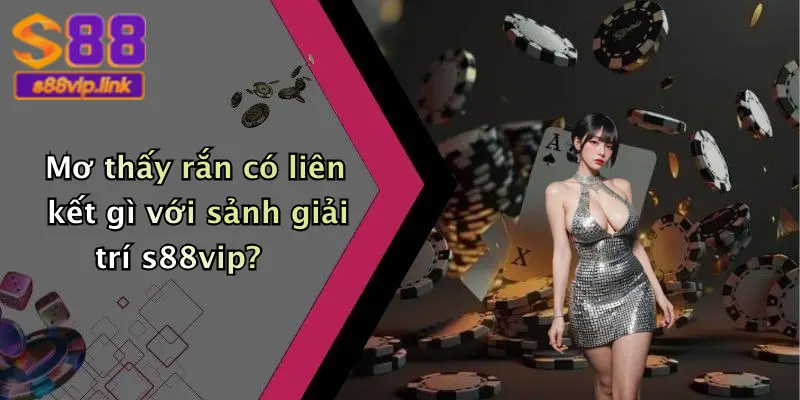 Mơ thấy rắn có liên kết gì với sảnh giải trí s88vip?