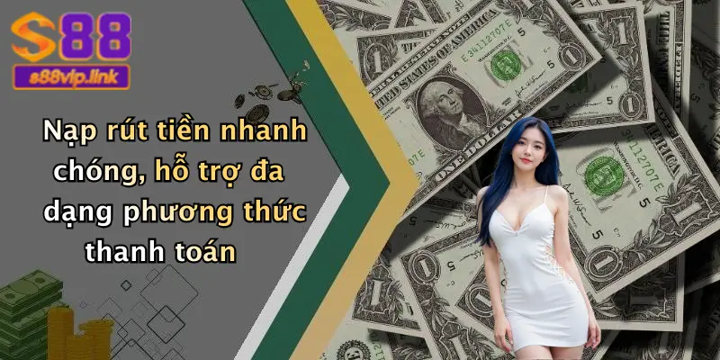 Nạp rút tiền nhanh chóng, hỗ trợ đa dạng phương thức thanh toán