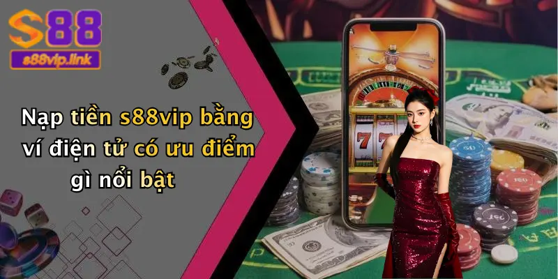 Nạp tiền s88vip bằng ví điện tử có ưu điểm gì nổi bật