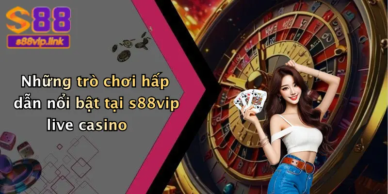 Những trò chơi hấp dẫn nổi bật tại s88vip live casino
