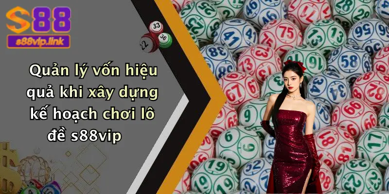 Quản lý vốn hiệu quả khi xây dựng kế hoạch chơi lô đề s88vip
