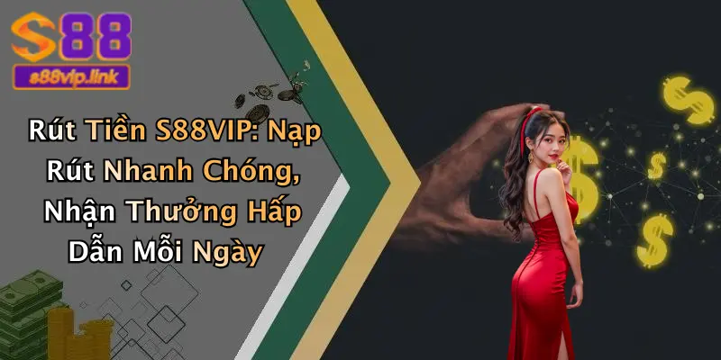 Rút Tiền S88VIP: Nạp Rút Nhanh Chóng, Nhận Thưởng Hấp Dẫn Mỗi Ngày