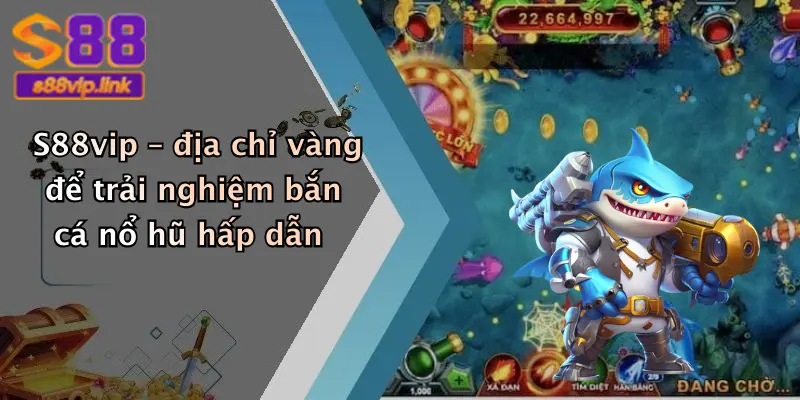S88vip – địa chỉ vàng để trải nghiệm bắn cá nổ hũ hấp dẫn