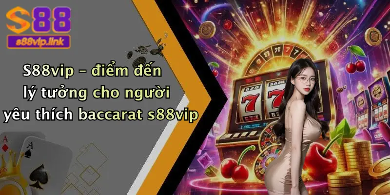 S88vip – điểm đến lý tưởng cho người yêu thích baccarat s88vip