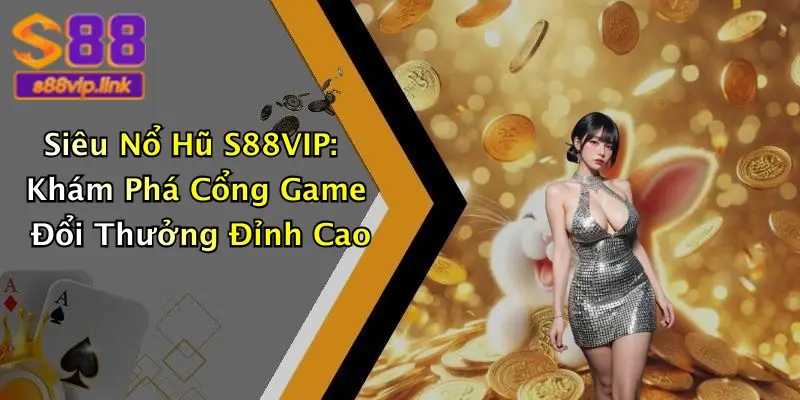 Siêu Nổ Hũ S88VIP: Khám Phá Cổng Game Đổi Thưởng Đỉnh Cao