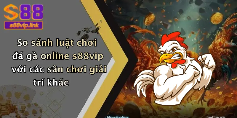 So sánh luật chơi đá gà online s88vip với các sân chơi giải trí khác