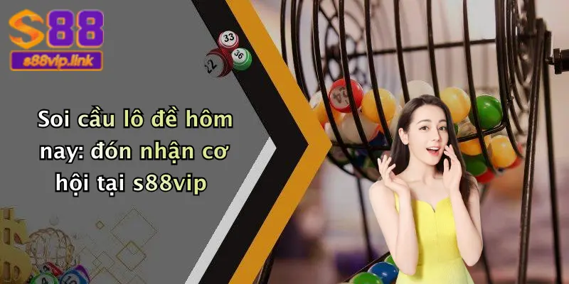 Soi cầu lô đề hôm nay: đón nhận cơ hội tại s88vip