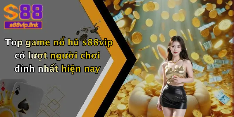 Top game nổ hũ s88vip có lượt người chơi đỉnh nhất hiện nay