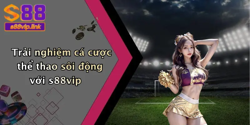 Trải nghiệm cá cược thể thao sôi động với s88vip