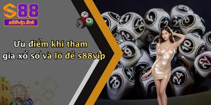 Ưu điểm khi tham gia xổ số và lô đề s88vip