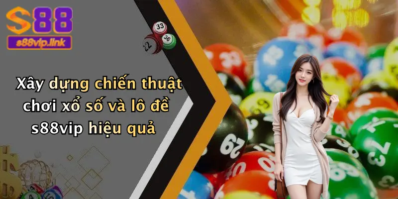 Xây dựng chiến thuật chơi xổ số và lô đề s88vip hiệu quả